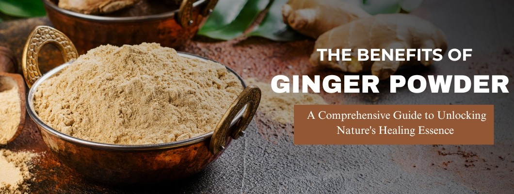 The Benefits of Ginger Powder: A Comprehensive Guide to Unlocking Nature's Healing Essence